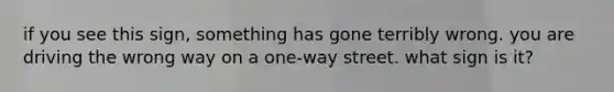 if you see this sign, something has gone terribly wrong. you are driving the wrong way on a one-way street. what sign is it?