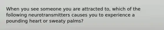 When you see someone you are attracted to, which of the following neurotransmitters causes you to experience a pounding heart or sweaty palms?