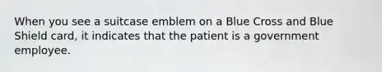 When you see a suitcase emblem on a Blue Cross and Blue Shield card, it indicates that the patient is a government employee.