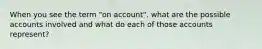 When you see the term "on account". what are the possible accounts involved and what do each of those accounts represent?