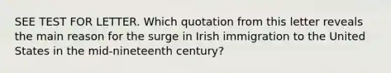 SEE TEST FOR LETTER. Which quotation from this letter reveals the main reason for the surge in Irish immigration to the United States in the mid-nineteenth century?