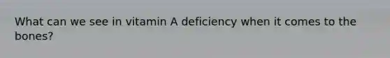 What can we see in vitamin A deficiency when it comes to the bones?