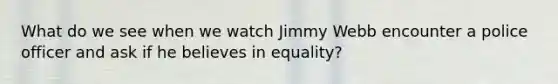 What do we see when we watch Jimmy Webb encounter a police officer and ask if he believes in equality?