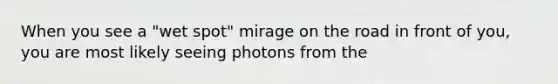 When you see a "wet spot" mirage on the road in front of you, you are most likely seeing photons from the