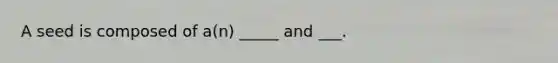 A seed is composed of a(n) _____ and ___.