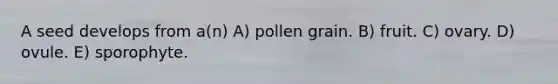 A seed develops from a(n) A) pollen grain. B) fruit. C) ovary. D) ovule. E) sporophyte.