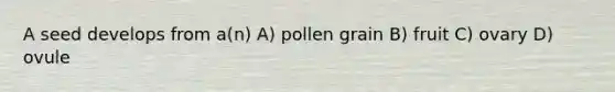 A seed develops from a(n) A) pollen grain B) fruit C) ovary D) ovule