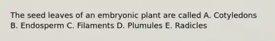 The seed leaves of an embryonic plant are called A. Cotyledons B. Endosperm C. Filaments D. Plumules E. Radicles