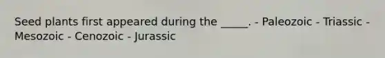 Seed plants first appeared during the _____. - Paleozoic - Triassic - Mesozoic - Cenozoic - Jurassic