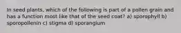 In seed plants, which of the following is part of a pollen grain and has a function most like that of the seed coat? a) sporophyll b) sporopollenin c) stigma d) sporangium