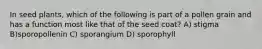 In seed plants, which of the following is part of a pollen grain and has a function most like that of the seed coat? A) stigma B)sporopollenin C) sporangium D) sporophyll