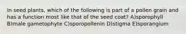 In seed plants, which of the following is part of a pollen grain and has a function most like that of the seed coat? A)sporophyll B)male gametophyte C)sporopollenin D)stigma E)sporangium