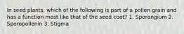 In seed plants, which of the following is part of a pollen grain and has a function most like that of the seed coat? 1. Sporangium 2. Sporopollenin 3. Stigma