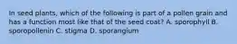 In seed plants, which of the following is part of a pollen grain and has a function most like that of the seed coat? A. sporophyll B. sporopollenin C. stigma D. sporangium