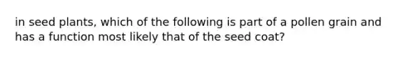 in seed plants, which of the following is part of a pollen grain and has a function most likely that of the seed coat?