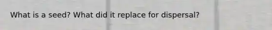 What is a seed? What did it replace for dispersal?