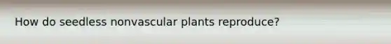 How do seedless nonvascular plants reproduce?