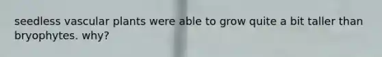 seedless <a href='https://www.questionai.com/knowledge/kbaUXKuBoK-vascular-plants' class='anchor-knowledge'>vascular plants</a> were able to grow quite a bit taller than bryophytes. why?