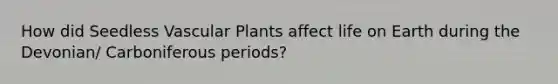 How did Seedless Vascular Plants affect life on Earth during the Devonian/ Carboniferous periods?