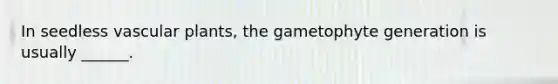 In seedless vascular plants, the gametophyte generation is usually ______.
