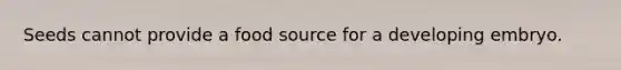 Seeds cannot provide a food source for a developing embryo.