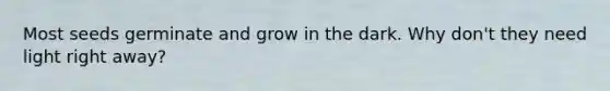 Most seeds germinate and grow in the dark. Why don't they need light right away?