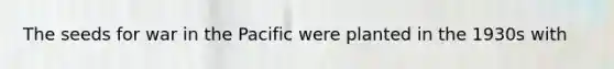 The seeds for war in the Pacific were planted in the 1930s with