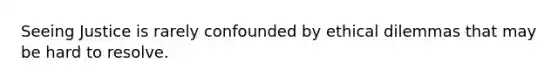 Seeing Justice is rarely confounded by <a href='https://www.questionai.com/knowledge/kYH8v8Nuqe-ethical-dilemmas' class='anchor-knowledge'>ethical dilemmas</a> that may be hard to resolve.