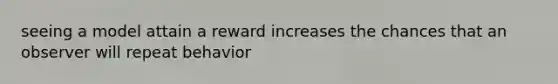 seeing a model attain a reward increases the chances that an observer will repeat behavior