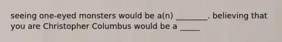 seeing one-eyed monsters would be a(n) ________. believing that you are Christopher Columbus would be a _____