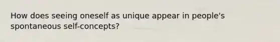 How does seeing oneself as unique appear in people's spontaneous self-concepts?