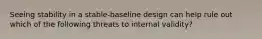 Seeing stability in a stable-baseline design can help rule out which of the following threats to internal validity?