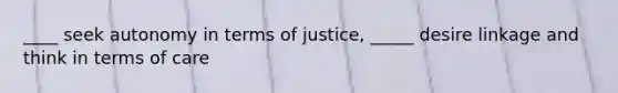 ____ seek autonomy in terms of justice, _____ desire linkage and think in terms of care