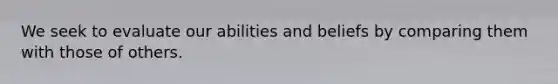 We seek to evaluate our abilities and beliefs by comparing them with those of others.