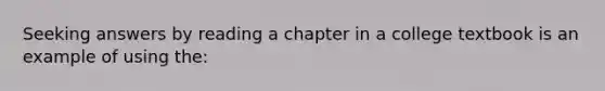 Seeking answers by reading a chapter in a college textbook is an example of using the: