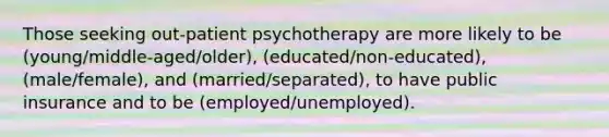 Those seeking out-patient psychotherapy are more likely to be (young/middle-aged/older), (educated/non-educated), (male/female), and (married/separated), to have public insurance and to be (employed/unemployed).