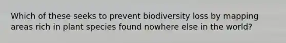 Which of these seeks to prevent biodiversity loss by mapping areas rich in plant species found nowhere else in the world?