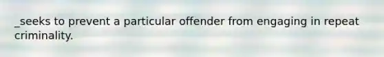 _seeks to prevent a particular offender from engaging in repeat criminality.