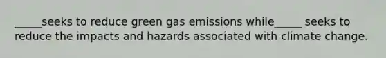 _____seeks to reduce green gas emissions while_____ seeks to reduce the impacts and hazards associated with climate change.