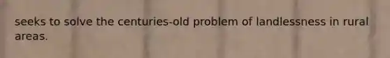 seeks to solve the centuries-old problem of landlessness in rural areas.