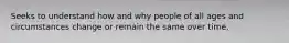 Seeks to understand how and why people of all ages and circumstances change or remain the same over time.
