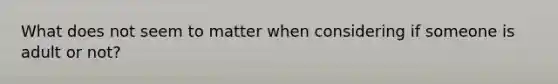 What does not seem to matter when considering if someone is adult or not?