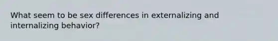 What seem to be sex differences in externalizing and internalizing behavior?