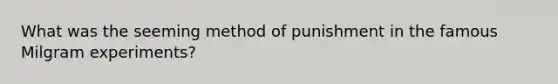 What was the seeming method of punishment in the famous Milgram experiments?