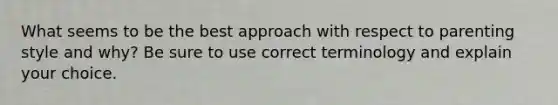 What seems to be the best approach with respect to parenting style and why? Be sure to use correct terminology and explain your choice.