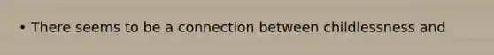 • There seems to be a connection between childlessness and