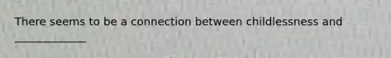 There seems to be a connection between childlessness and _____________