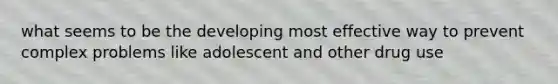 what seems to be the developing most effective way to prevent complex problems like adolescent and other drug use