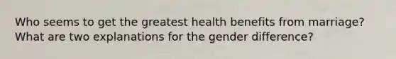 Who seems to get the greatest health benefits from marriage? What are two explanations for the gender difference?