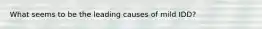 What seems to be the leading causes of mild IDD?